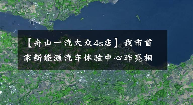 【舟山一汽大众4s店】我市首家新能源汽车体验中心昨亮相