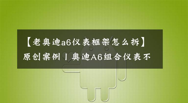 【老奥迪a6仪表框架怎么拆】原创案例丨奥迪A6组合仪表不工作，不能点亮