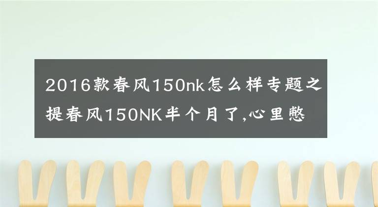 2016款春风150nk怎么样专题之提春风150NK半个月了,心里憋了太多的话,今天把它的优缺点说出来