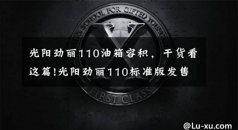 光阳劲丽110油箱容积，干货看这篇!光阳劲丽110标准版发售，5980元！