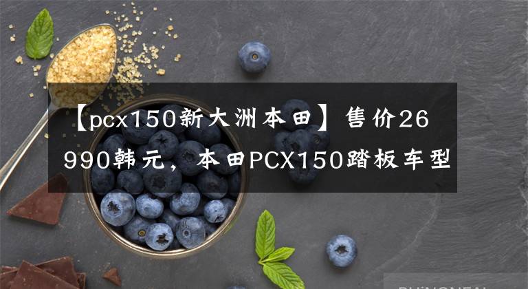 【pcx150新大洲本田】售价26990韩元，本田PCX150踏板车型分析