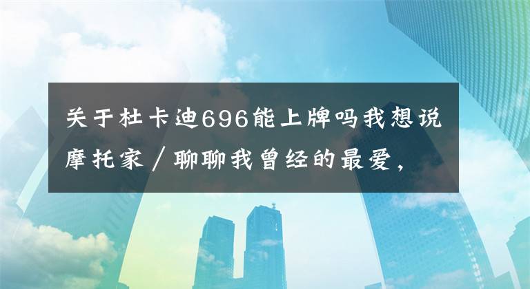 关于杜卡迪696能上牌吗我想说摩托家／聊聊我曾经的最爱，08款杜卡迪ducati 696文章配图