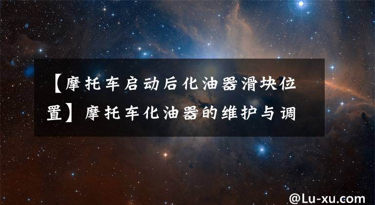 【摩托车启动后化油器滑块位置】摩托车化油器的维护与调整文章配图