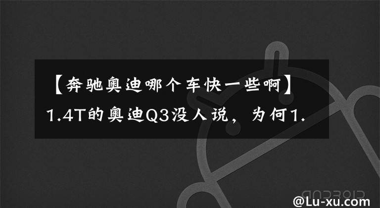 【奔驰奥迪哪个车快一些啊】1.4T的奥迪Q3没人说，为何1.3T的奔驰GLB却被随时吐槽？