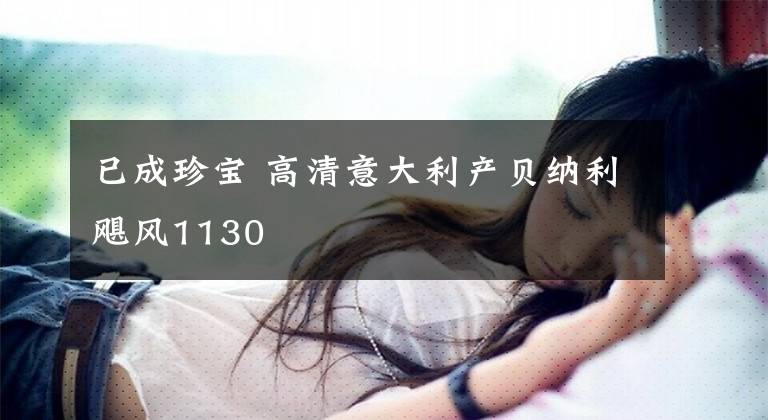 已成珍宝 高清意大利产贝纳利飓风1130文章配图