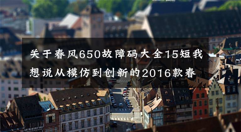 关于春风650故障码大全15短我想说从模仿到创新的2016款春风650NK 骑士网测评