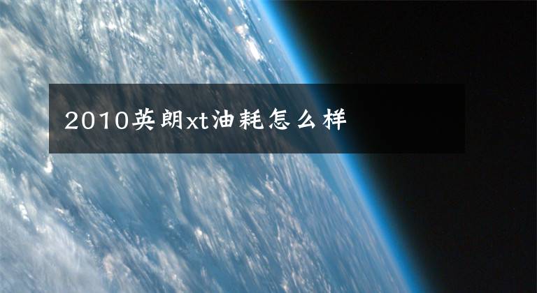 2010英朗xt油耗怎么样文章配图