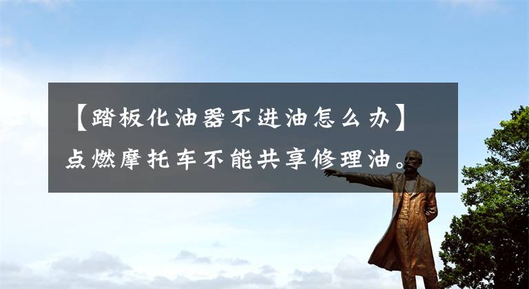 【踏板化油器不进油怎么办】点燃摩托车不能共享修理油。文章配图