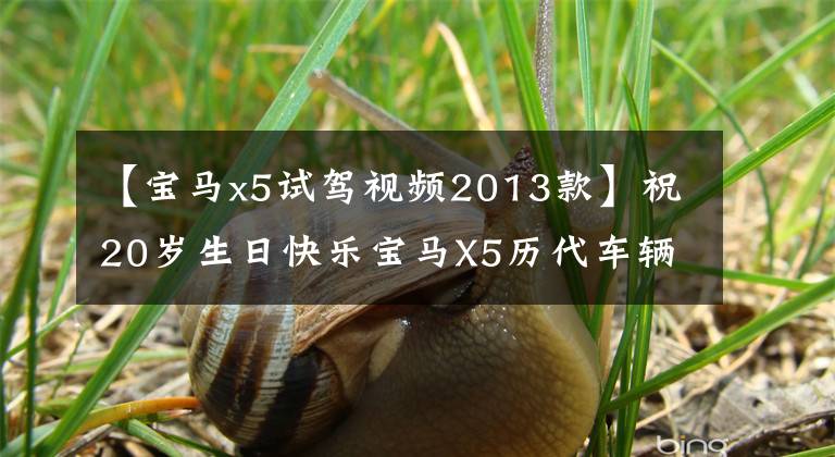 【宝马x5试驾视频2013款】祝20岁生日快乐宝马X5历代车辆发展回顾