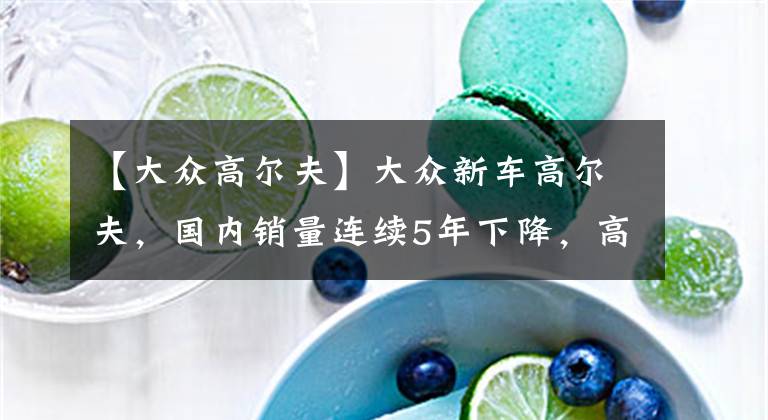 【大众高尔夫】大众新车高尔夫，国内销量连续5年下降，高尔夫到底怎么了？文章配图