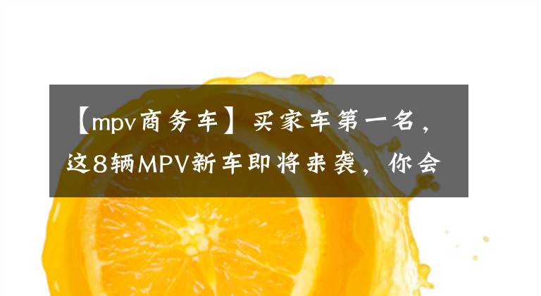 【mpv商务车】买家车第一名，这8辆MPV新车即将来袭，你会喜欢的。文章配图