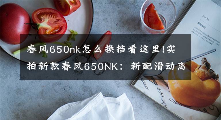 春风650nk怎么换挡看这里!实拍新款春风650NK：新配滑动离合器、智能仪表，性能大幅度提升