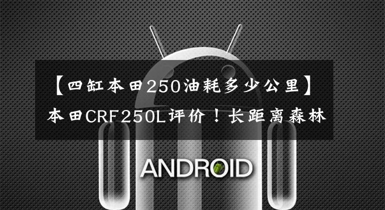 【四缸本田250油耗多少公里】本田CRF250L评价！长距离森林也是舒适的器具。