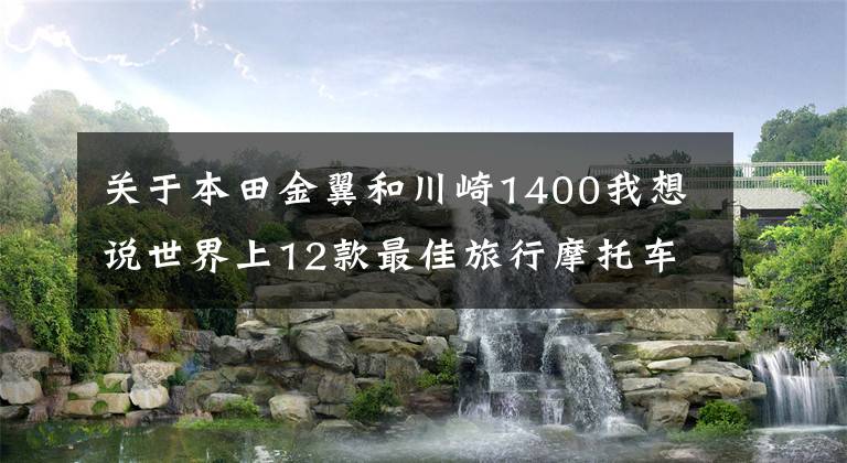 关于本田金翼和川崎1400我想说世界上12款最佳旅行摩托车网络排名出炉