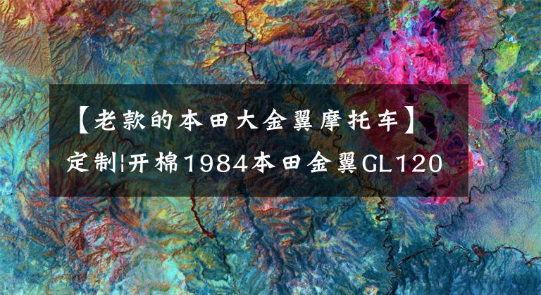 【老款的本田大金翼摩托车】定制|开棉1984本田金翼GL1200