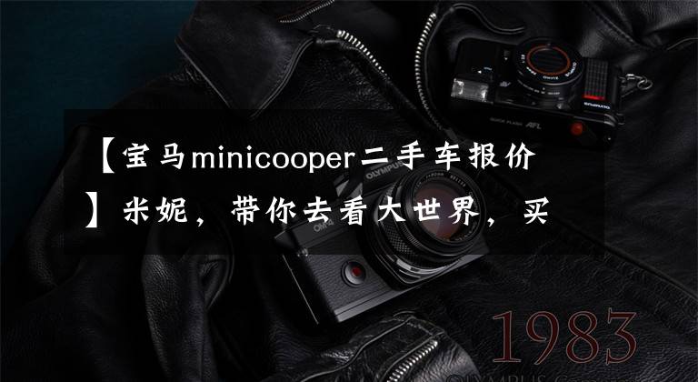 【宝马minicooper二手车报价】米妮，带你去看大世界，买16万买5年的小可爱值吗？