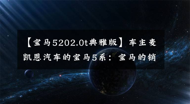 【宝马5202.0t典雅版】车主麦凯恩汽车的宝马5系：宝马的销量重镇文章配图