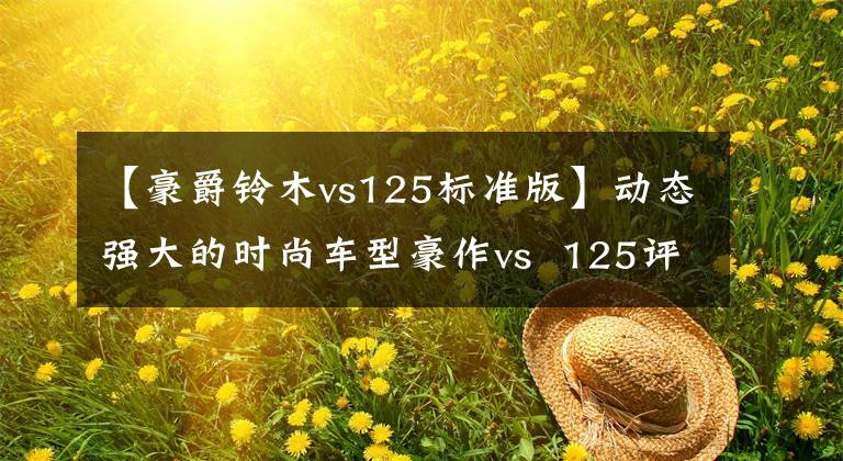 【豪爵铃木vs125标准版】动态强大的时尚车型豪作vs  125评价文章配图