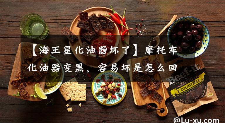 【海王星化油器坏了】摩托车化油器变黑，容易坏是怎么回事？文章配图
