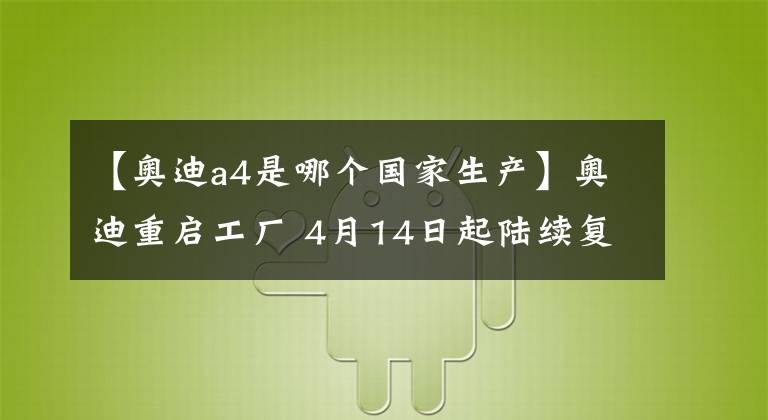 【奥迪a4是哪个国家生产】奥迪重启工厂 4月14日起陆续复工