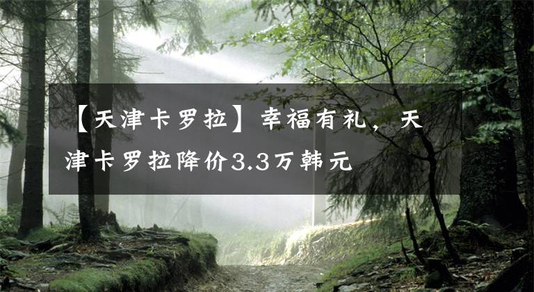【天津卡罗拉】幸福有礼，天津卡罗拉降价3.3万韩元文章配图