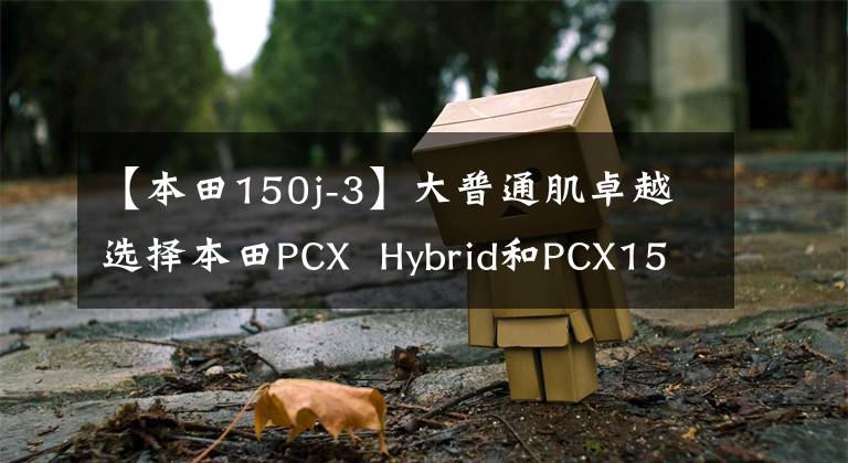 【本田150j-3】大普通肌卓越选择本田PCX  Hybrid和PCX150评价