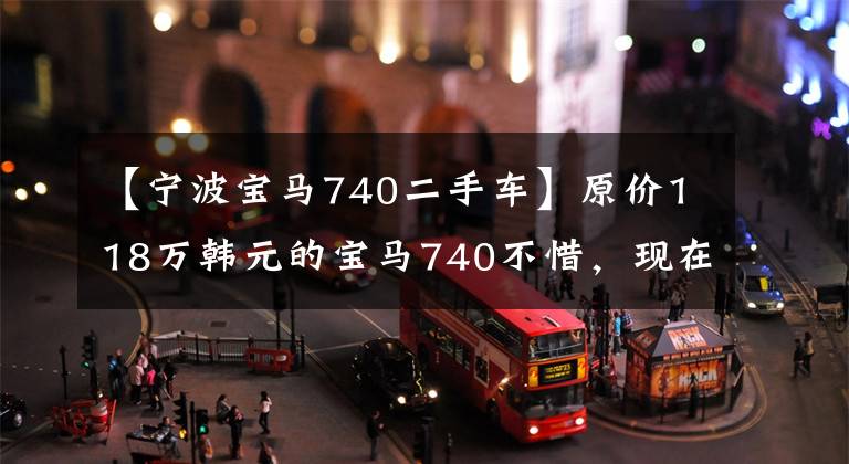 【宁波宝马740二手车】原价118万韩元的宝马740不惜，现在15万打折，买家：这是什么？