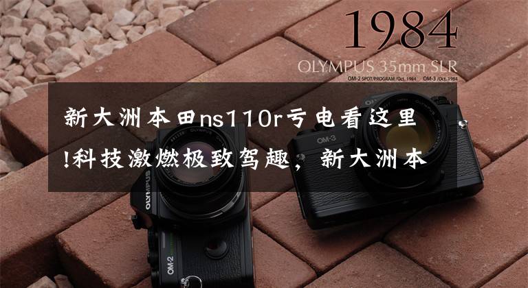 新大洲本田ns110r亏电看这里!科技激燃极致驾趣，新大洲本田NS110R试驾体验文章配图