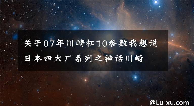 关于07年川崎杠10参数我想说日本四大厂系列之神话川崎文章配图