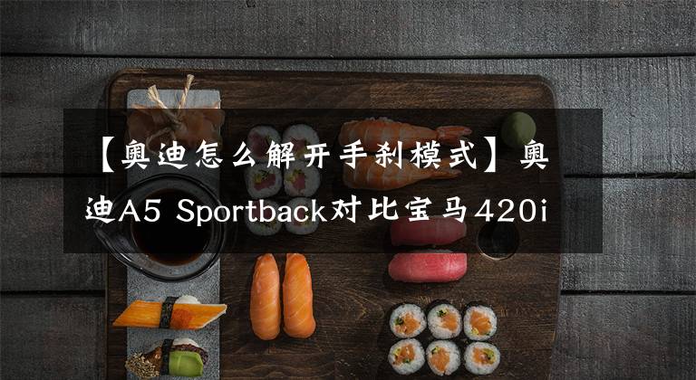 【奥迪怎么解开手刹模式】奥迪A5 Sportback对比宝马420i