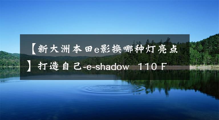 【新大洲本田e影换哪种灯亮点】打造自己-e-shadow  110 FI帅评价！