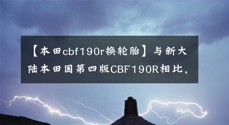 【本田cbf190r换轮胎】与新大陆本田国第四版CBF190R相比，与旧感觉相比，新车