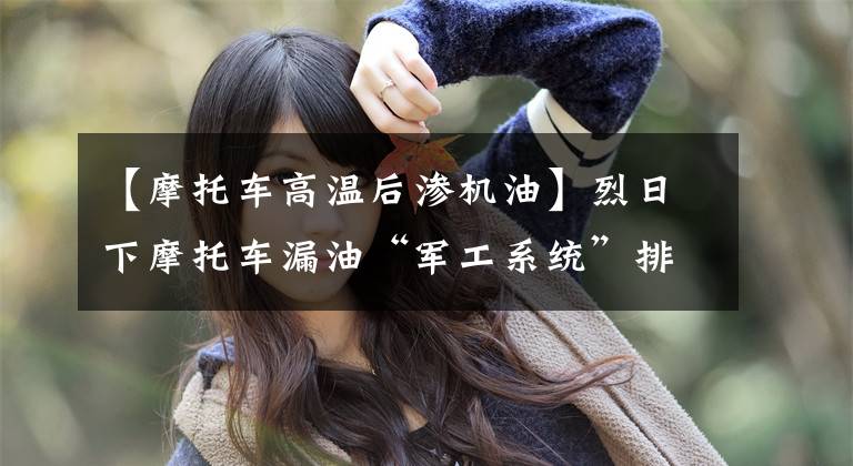 【摩托车高温后渗机油】烈日下摩托车漏油“军工系统”排除危险文章配图