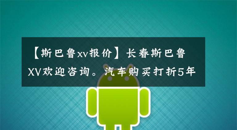 【斯巴鲁xv报价】长春斯巴鲁XV欢迎咨询。汽车购买打折5年15次维护文章配图