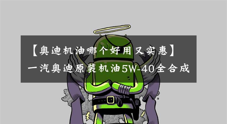 【奥迪机油哪个好用又实惠】一汽奥迪原装机油5W-40全合成发动机润滑4L装