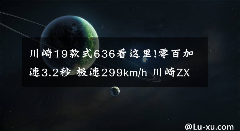 川崎19款式636看这里!零百加速3.2秒 极速299km/h 川崎ZX-6R新款来袭