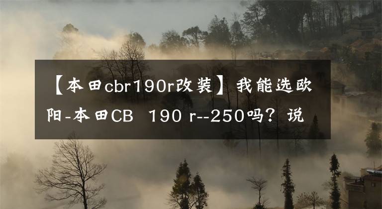 【本田cbr190r改装】我能选欧阳-本田CB  190 r--250吗？说出实测数据