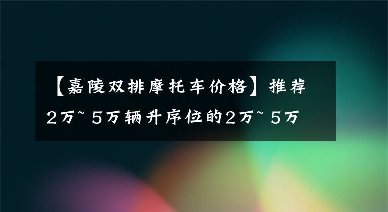 【嘉陵双排摩托车价格】推荐2万~ 5万辆升序位的2万~ 5万辆二手车文章配图