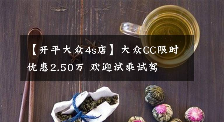 【开平大众4s店】大众CC限时优惠2.50万 欢迎试乘试驾文章配图