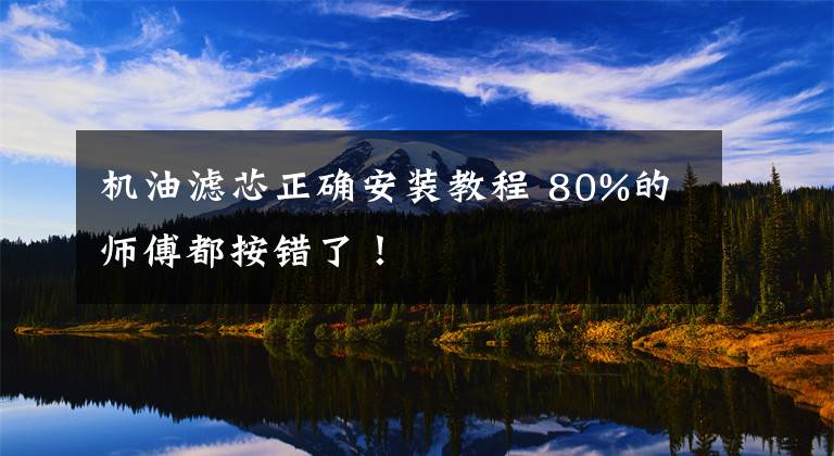 机油滤芯正确安装教程 80%的师傅都按错了！文章配图