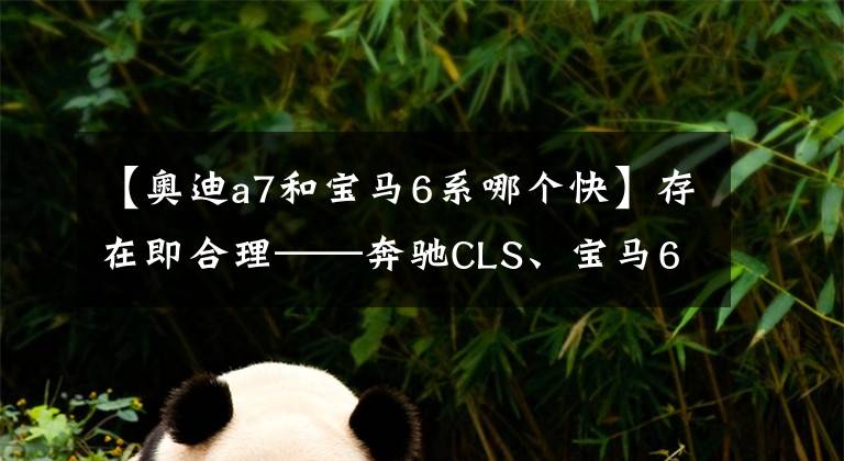 【奥迪a7和宝马6系哪个快】存在即合理——奔驰CLS、宝马6 系、奥迪A7对比试驾