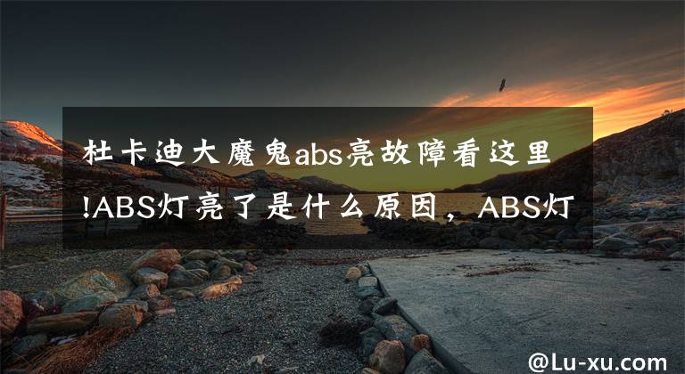 杜卡迪大魔鬼abs亮故障看这里!ABS灯亮了是什么原因，ABS灯亮了能继续开车吗