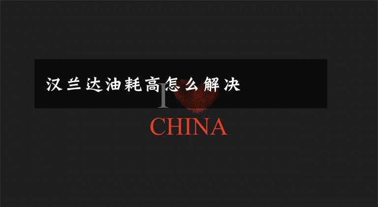 汉兰达油耗高怎么解决文章配图