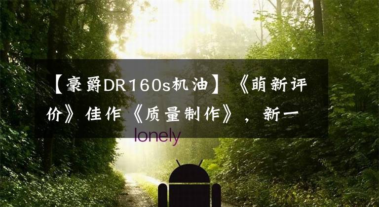 【豪爵DR160s机油】《萌新评价》佳作《质量制作》，新一代旗舰车型DR160S详细评价。文章配图