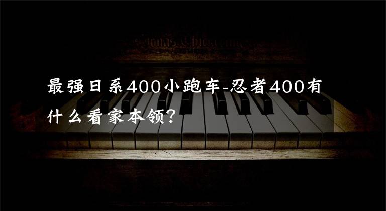 最强日系400小跑车-忍者400有什么看家本领？