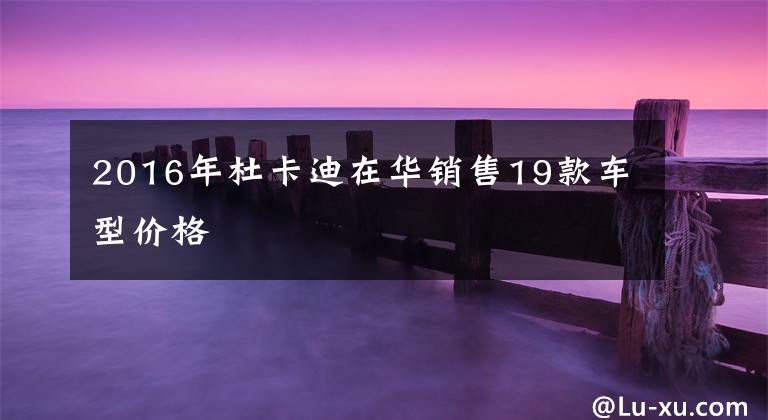 2016年杜卡迪在华销售19款车型价格文章配图