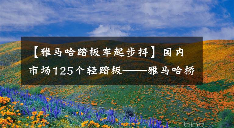 【雅马哈踏板车起步抖】国内市场125个轻踏板——雅马哈桥I评价文章配图