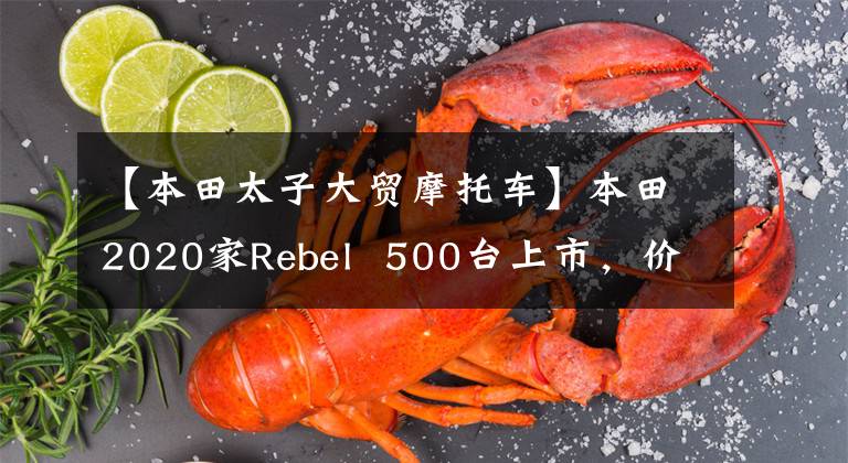 【本田太子大贸摩托车】本田2020家Rebel  500台上市，价格约为6.8瓦，不久将引入内地市场。