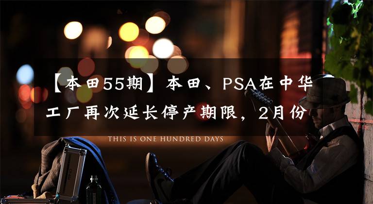【本田55期】本田、PSA在中华工厂再次延长停产期限，2月份几乎无法正常生产。