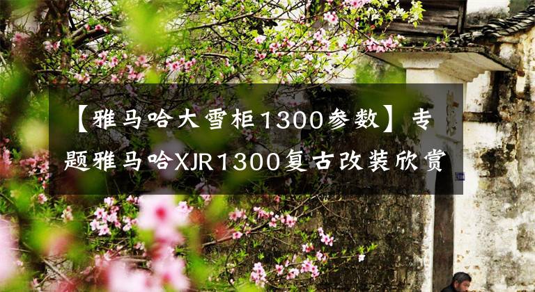 【雅马哈大雪柜1300参数】专题雅马哈XJR1300复古改装欣赏